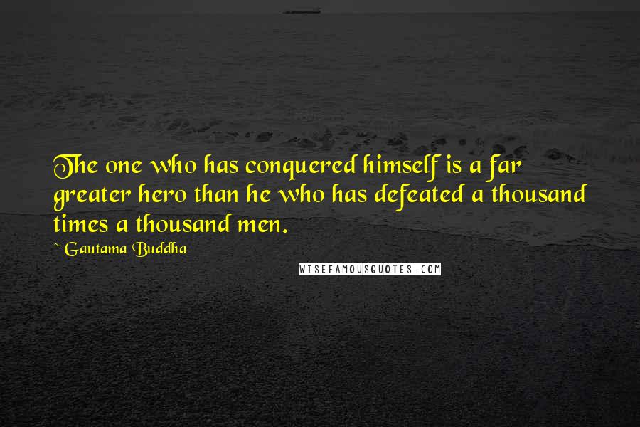 Gautama Buddha Quotes: The one who has conquered himself is a far greater hero than he who has defeated a thousand times a thousand men.