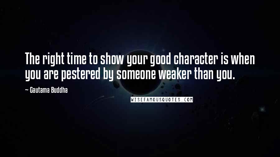 Gautama Buddha Quotes: The right time to show your good character is when you are pestered by someone weaker than you.