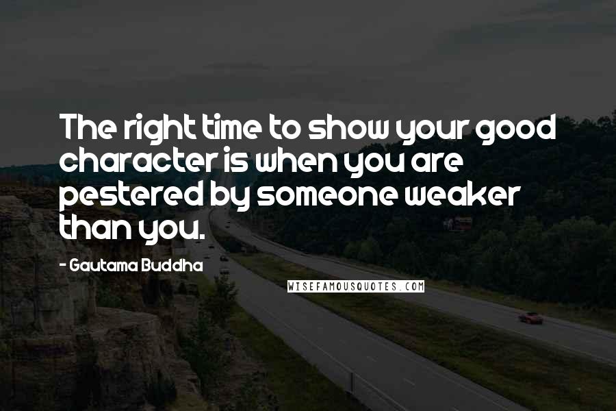 Gautama Buddha Quotes: The right time to show your good character is when you are pestered by someone weaker than you.