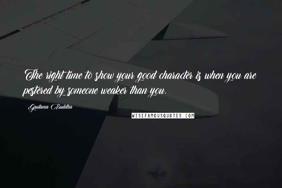 Gautama Buddha Quotes: The right time to show your good character is when you are pestered by someone weaker than you.