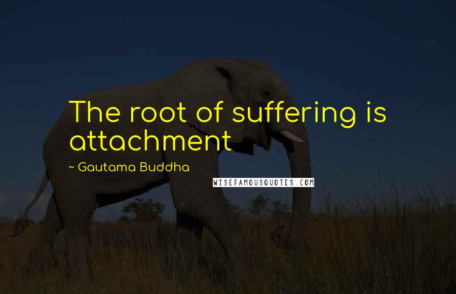 Gautama Buddha Quotes: The root of suffering is attachment