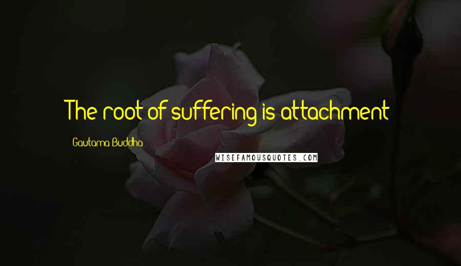 Gautama Buddha Quotes: The root of suffering is attachment