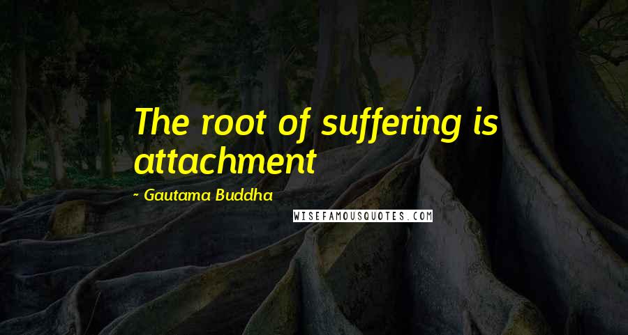 Gautama Buddha Quotes: The root of suffering is attachment