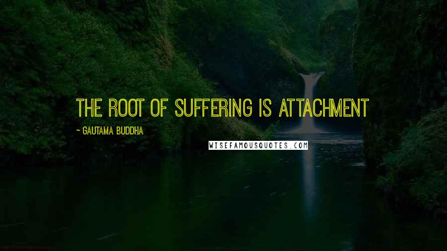 Gautama Buddha Quotes: The root of suffering is attachment