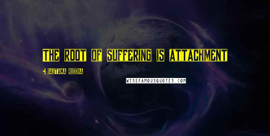 Gautama Buddha Quotes: The root of suffering is attachment