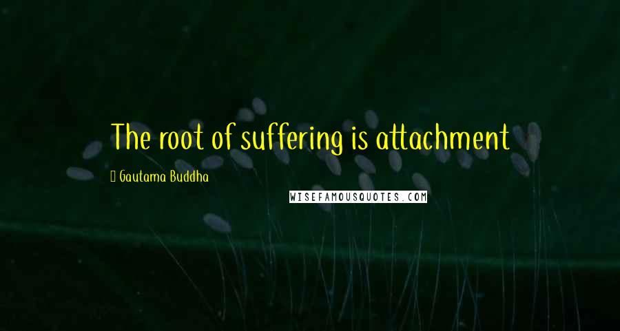 Gautama Buddha Quotes: The root of suffering is attachment