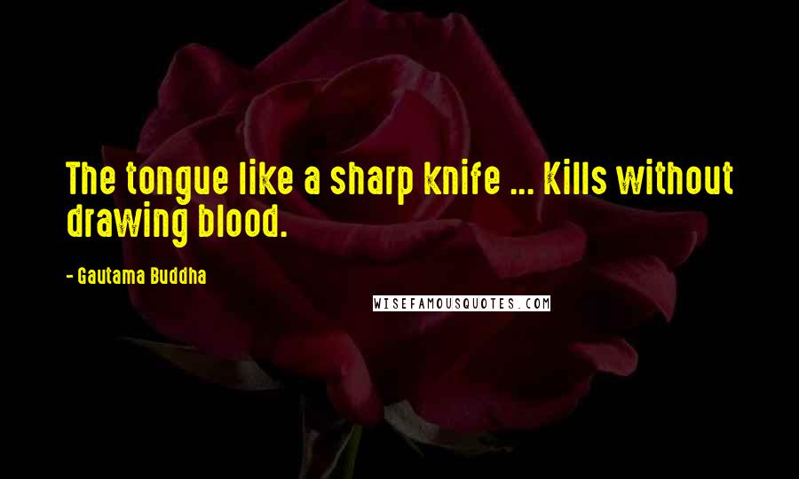 Gautama Buddha Quotes: The tongue like a sharp knife ... Kills without drawing blood.