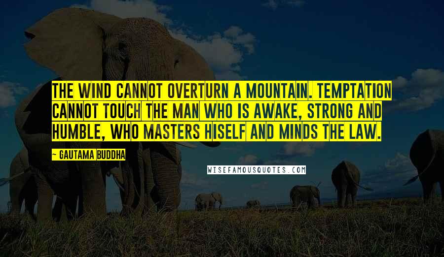 Gautama Buddha Quotes: The wind cannot overturn a mountain. Temptation cannot touch the man Who is awake, strong and humble, Who masters hiself and minds the law.