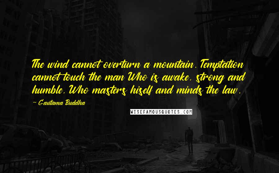 Gautama Buddha Quotes: The wind cannot overturn a mountain. Temptation cannot touch the man Who is awake, strong and humble, Who masters hiself and minds the law.
