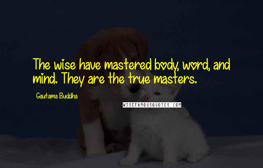 Gautama Buddha Quotes: The wise have mastered body, word, and mind. They are the true masters.