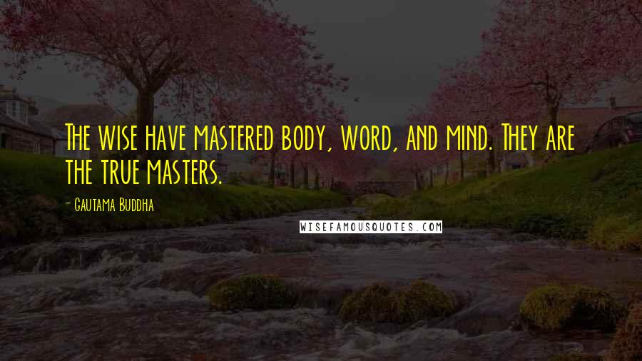 Gautama Buddha Quotes: The wise have mastered body, word, and mind. They are the true masters.