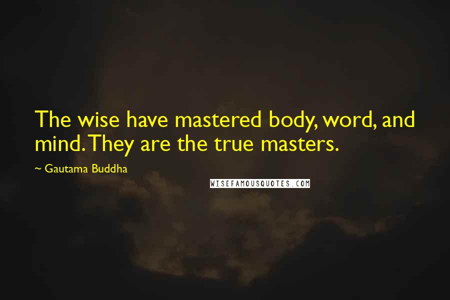 Gautama Buddha Quotes: The wise have mastered body, word, and mind. They are the true masters.