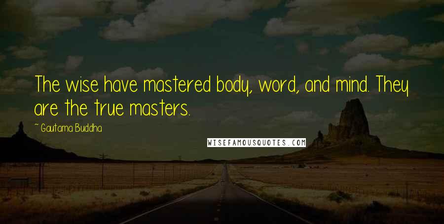 Gautama Buddha Quotes: The wise have mastered body, word, and mind. They are the true masters.