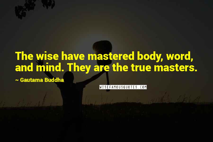 Gautama Buddha Quotes: The wise have mastered body, word, and mind. They are the true masters.