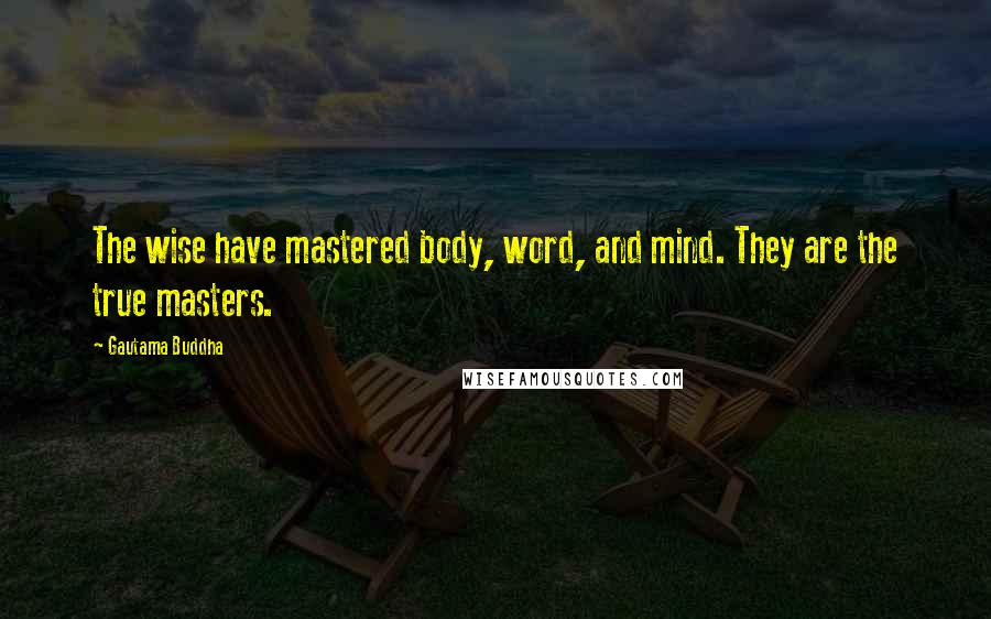 Gautama Buddha Quotes: The wise have mastered body, word, and mind. They are the true masters.