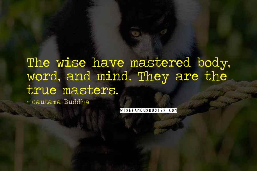 Gautama Buddha Quotes: The wise have mastered body, word, and mind. They are the true masters.