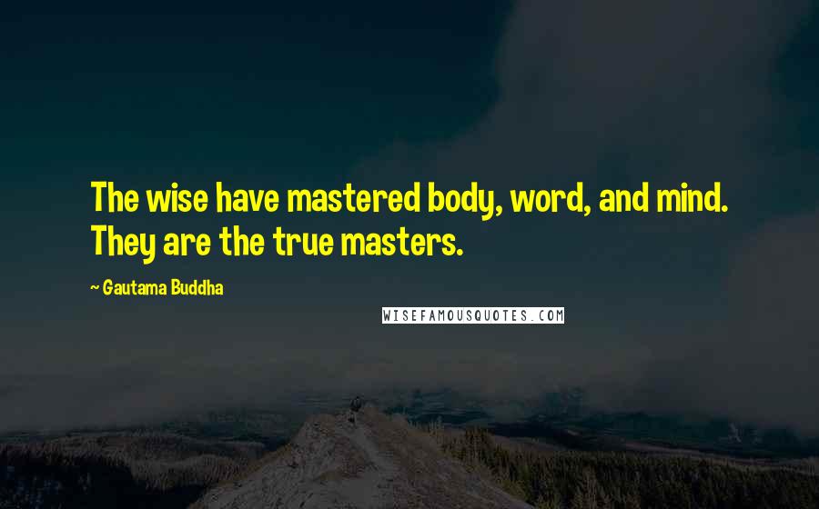 Gautama Buddha Quotes: The wise have mastered body, word, and mind. They are the true masters.