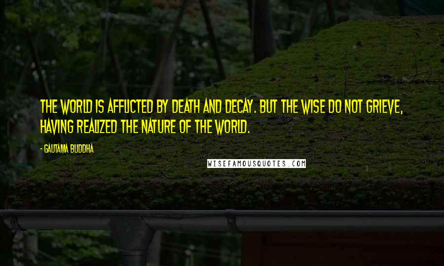 Gautama Buddha Quotes: The world is afflicted by death and decay. But the wise do not grieve, having realized the nature of the world.