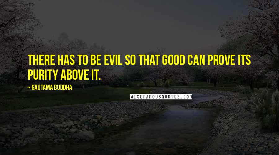 Gautama Buddha Quotes: There has to be evil so that good can prove its purity above it.
