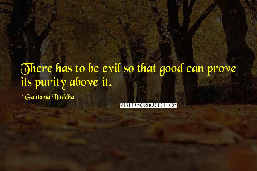 Gautama Buddha Quotes: There has to be evil so that good can prove its purity above it.