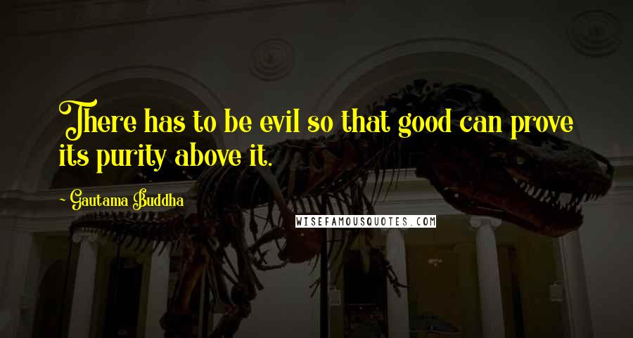 Gautama Buddha Quotes: There has to be evil so that good can prove its purity above it.