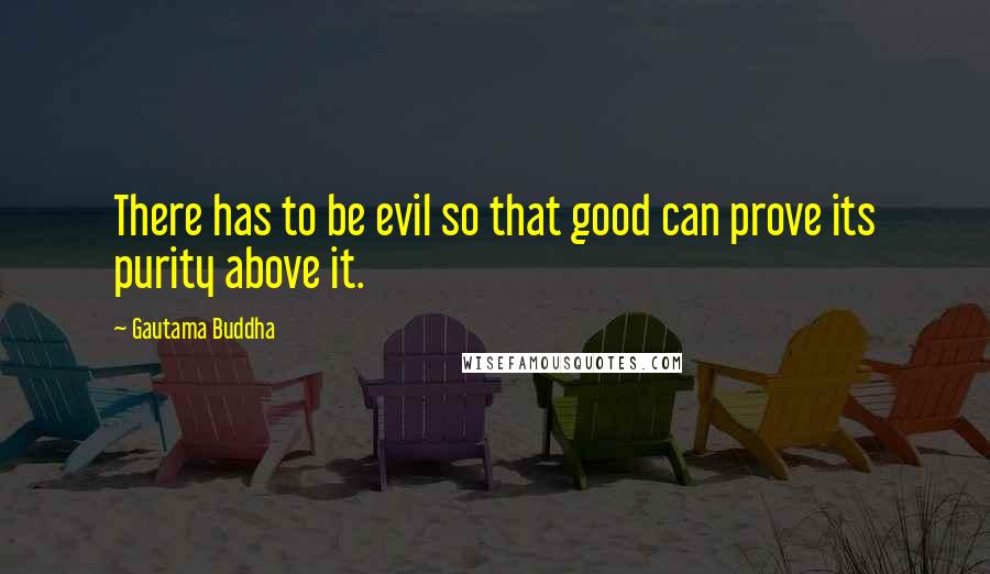 Gautama Buddha Quotes: There has to be evil so that good can prove its purity above it.