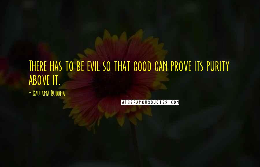 Gautama Buddha Quotes: There has to be evil so that good can prove its purity above it.