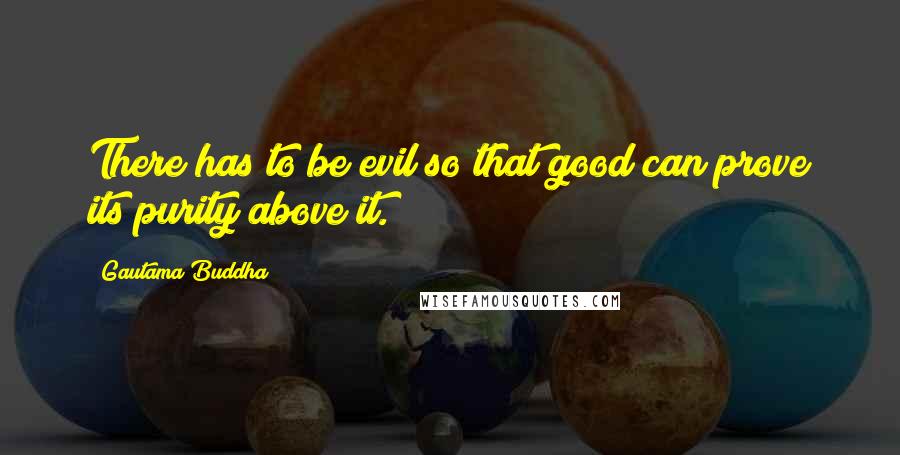 Gautama Buddha Quotes: There has to be evil so that good can prove its purity above it.