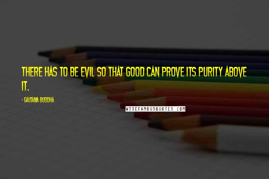 Gautama Buddha Quotes: There has to be evil so that good can prove its purity above it.