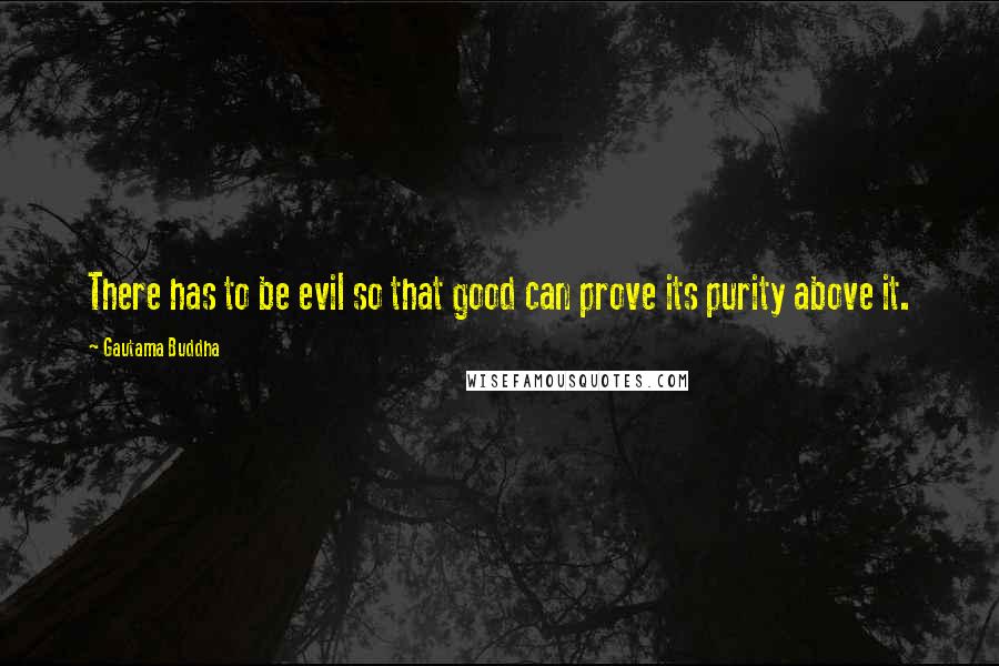 Gautama Buddha Quotes: There has to be evil so that good can prove its purity above it.