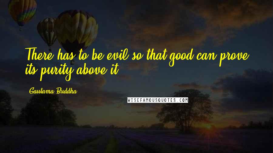 Gautama Buddha Quotes: There has to be evil so that good can prove its purity above it.