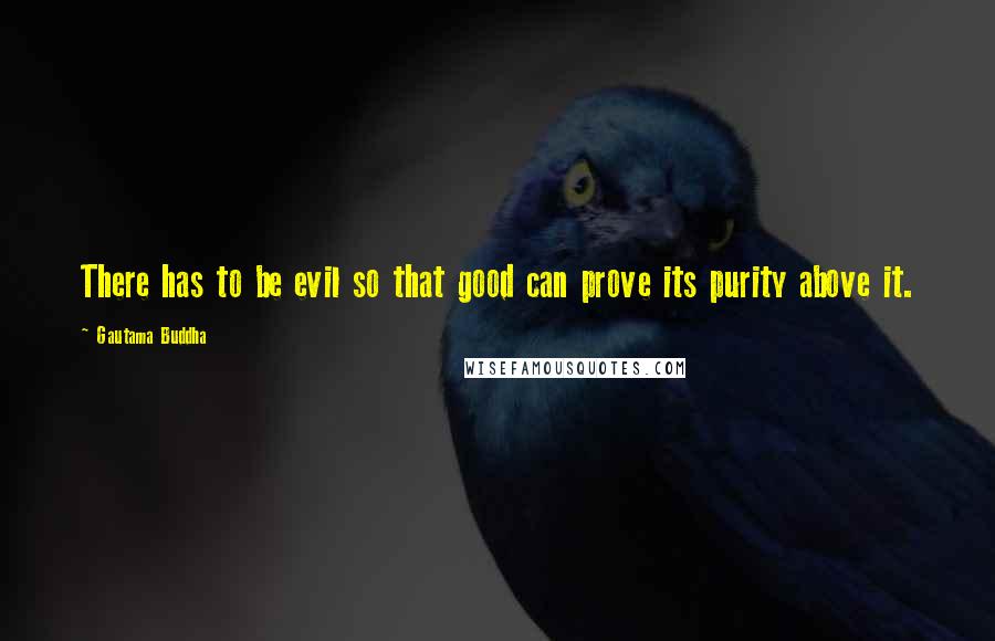 Gautama Buddha Quotes: There has to be evil so that good can prove its purity above it.