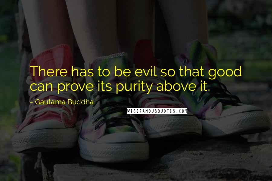 Gautama Buddha Quotes: There has to be evil so that good can prove its purity above it.