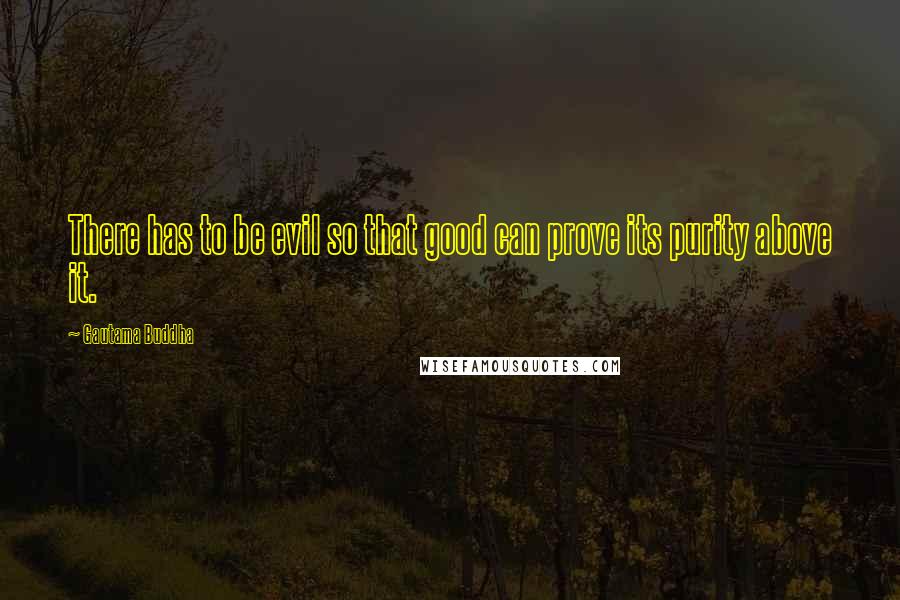 Gautama Buddha Quotes: There has to be evil so that good can prove its purity above it.