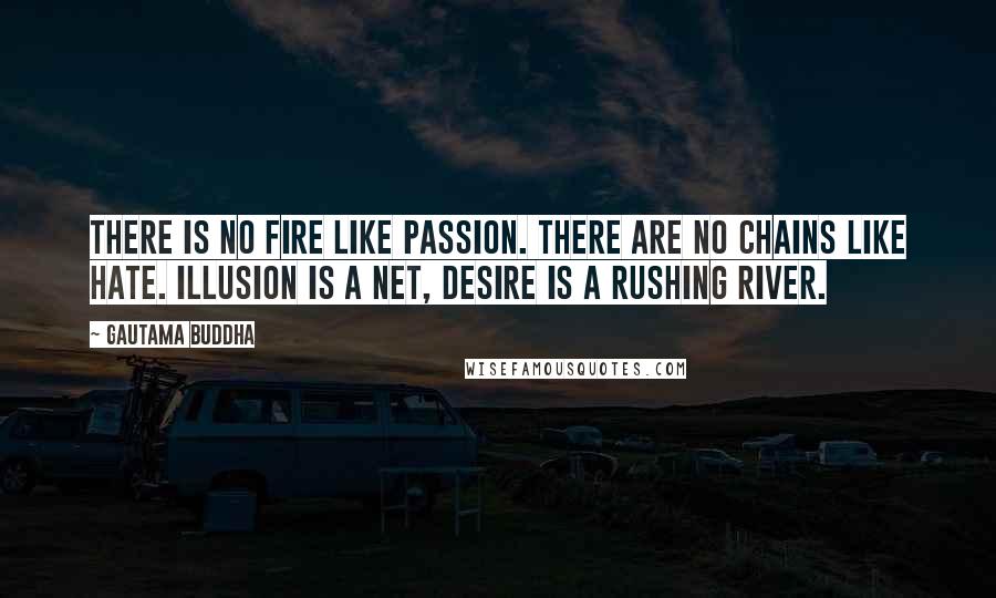 Gautama Buddha Quotes: There is no fire like passion. There are no chains like hate. Illusion is a net, Desire is a rushing river.