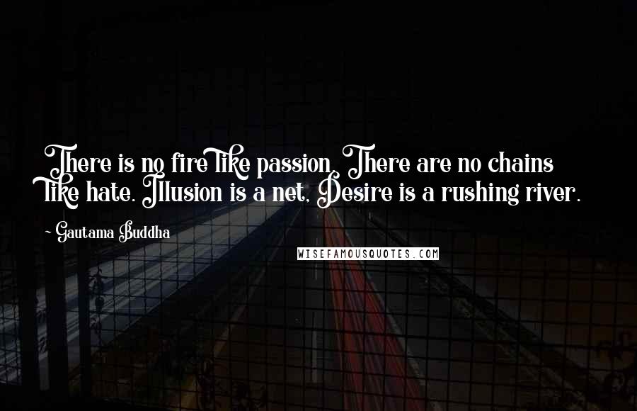 Gautama Buddha Quotes: There is no fire like passion. There are no chains like hate. Illusion is a net, Desire is a rushing river.