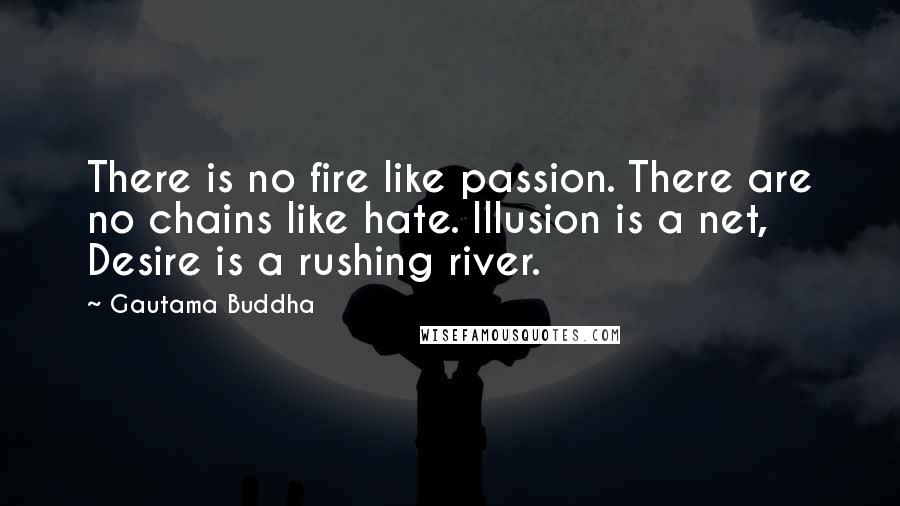 Gautama Buddha Quotes: There is no fire like passion. There are no chains like hate. Illusion is a net, Desire is a rushing river.