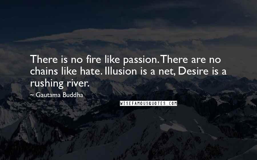 Gautama Buddha Quotes: There is no fire like passion. There are no chains like hate. Illusion is a net, Desire is a rushing river.