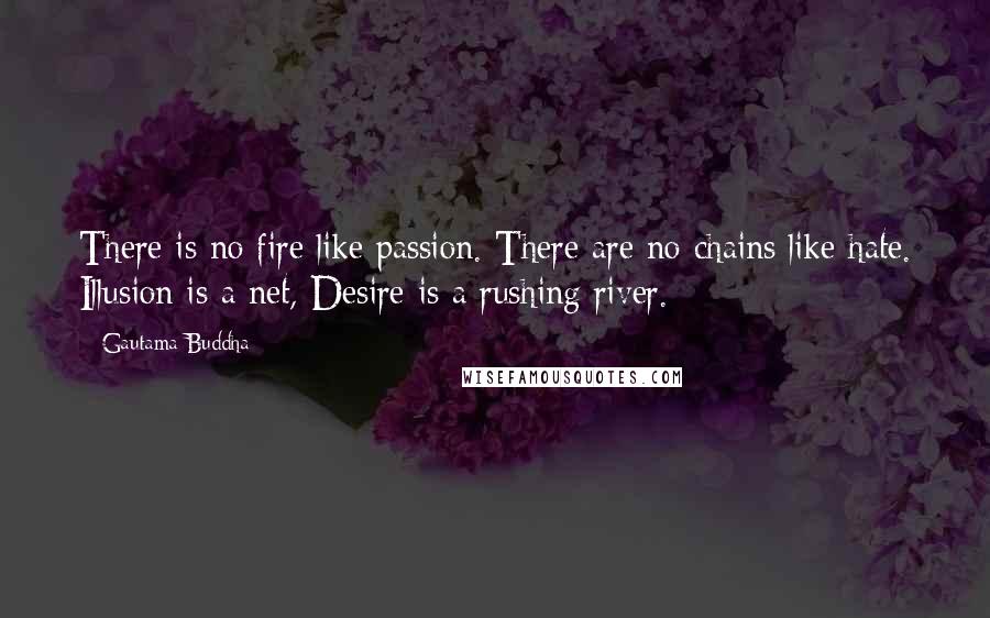 Gautama Buddha Quotes: There is no fire like passion. There are no chains like hate. Illusion is a net, Desire is a rushing river.