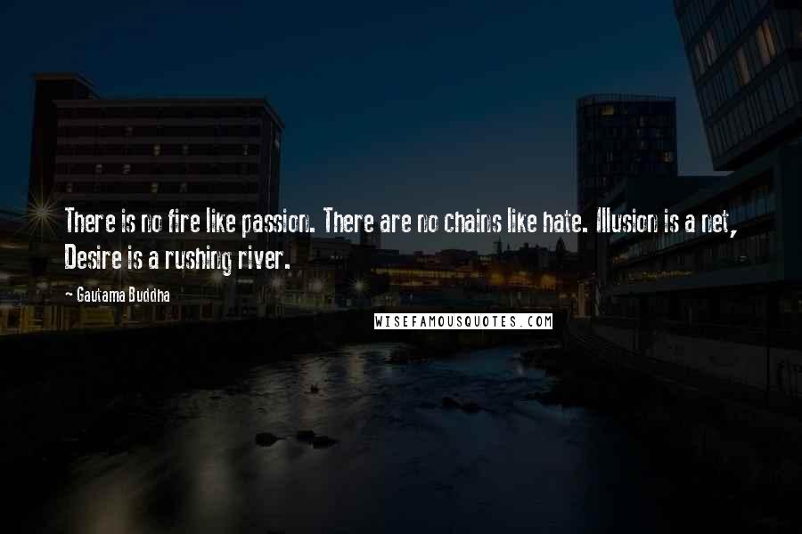 Gautama Buddha Quotes: There is no fire like passion. There are no chains like hate. Illusion is a net, Desire is a rushing river.