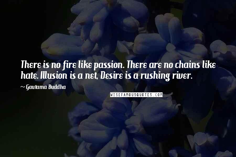 Gautama Buddha Quotes: There is no fire like passion. There are no chains like hate. Illusion is a net, Desire is a rushing river.