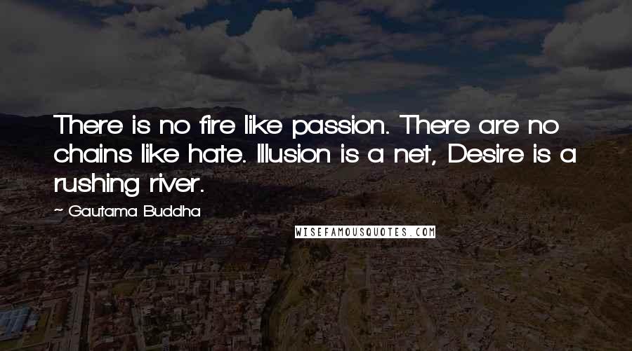 Gautama Buddha Quotes: There is no fire like passion. There are no chains like hate. Illusion is a net, Desire is a rushing river.