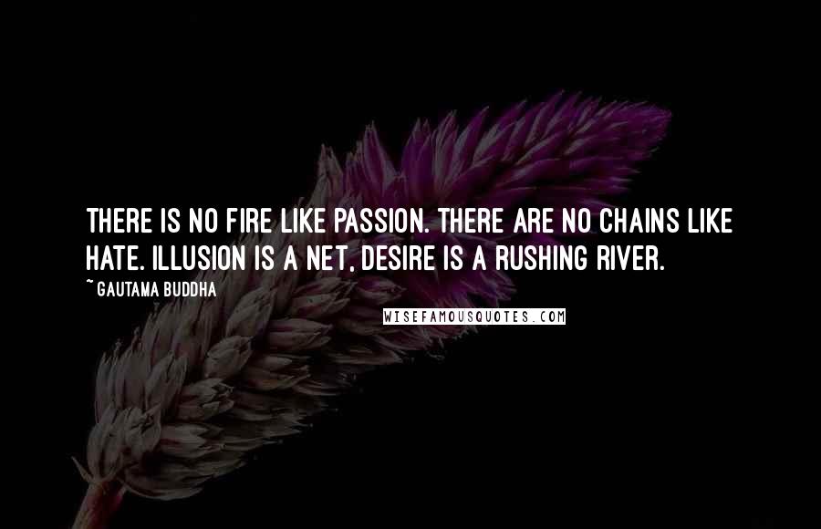 Gautama Buddha Quotes: There is no fire like passion. There are no chains like hate. Illusion is a net, Desire is a rushing river.