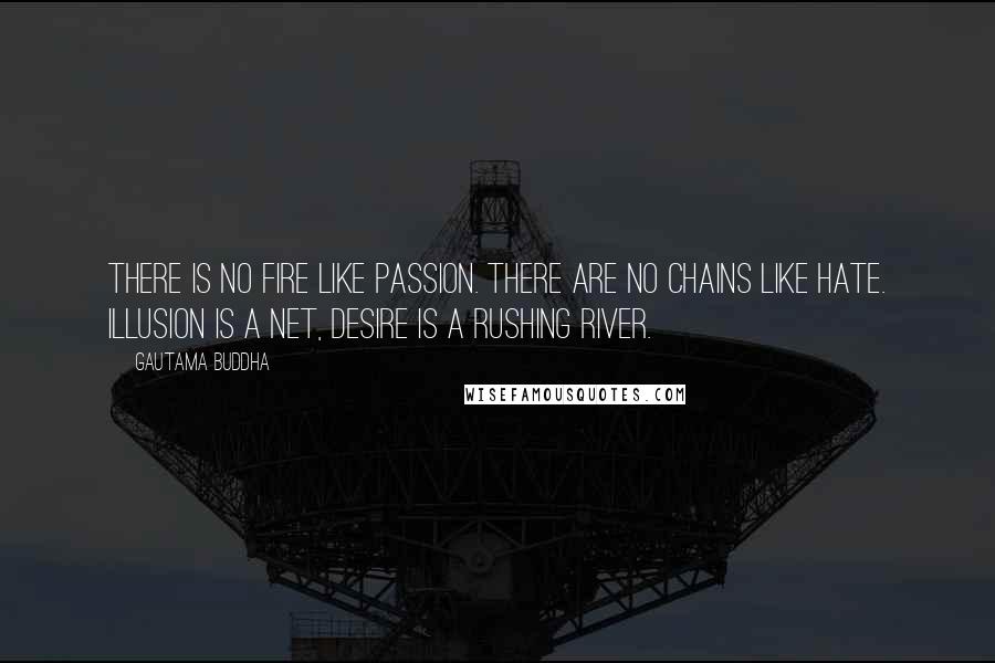 Gautama Buddha Quotes: There is no fire like passion. There are no chains like hate. Illusion is a net, Desire is a rushing river.