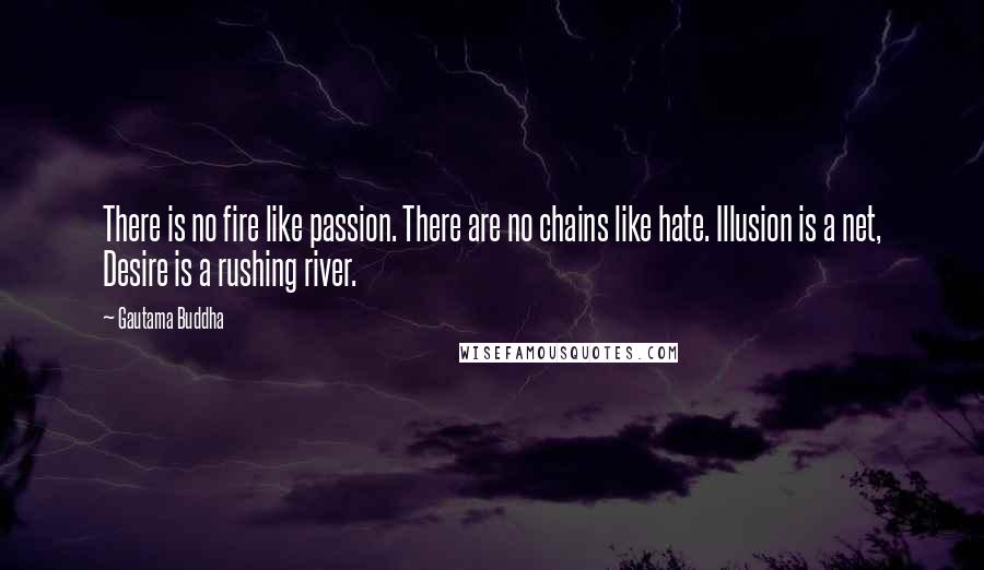 Gautama Buddha Quotes: There is no fire like passion. There are no chains like hate. Illusion is a net, Desire is a rushing river.