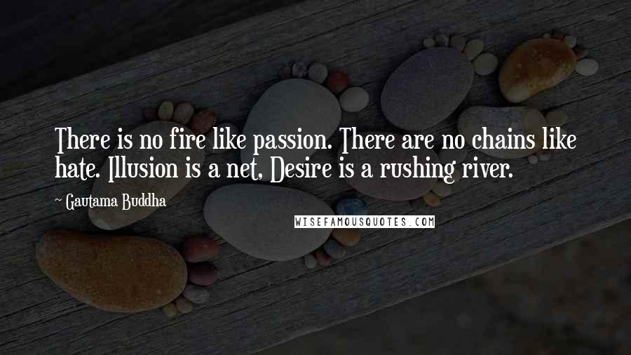 Gautama Buddha Quotes: There is no fire like passion. There are no chains like hate. Illusion is a net, Desire is a rushing river.