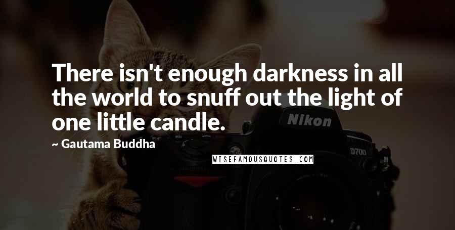 Gautama Buddha Quotes: There isn't enough darkness in all the world to snuff out the light of one little candle.