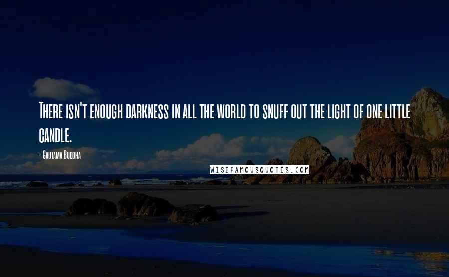 Gautama Buddha Quotes: There isn't enough darkness in all the world to snuff out the light of one little candle.