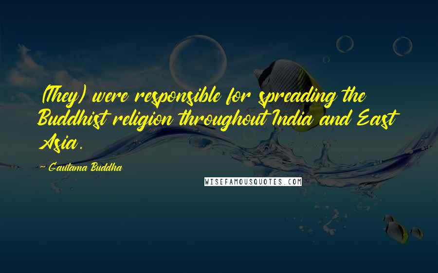 Gautama Buddha Quotes: (They) were responsible for spreading the Buddhist religion throughout India and East Asia.