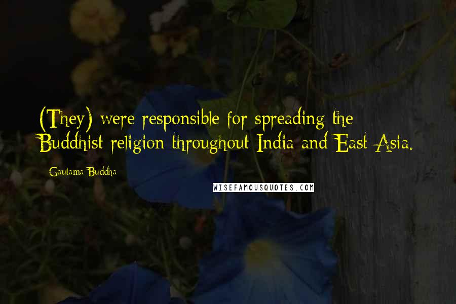 Gautama Buddha Quotes: (They) were responsible for spreading the Buddhist religion throughout India and East Asia.